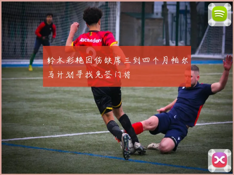 铃木彩艳因伤缺席三到四个月帕尔马计划寻找免签门将