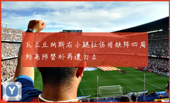 瓦兰丘纳斯右小腿拉伤将缺阵四周约老师替补再遭打击