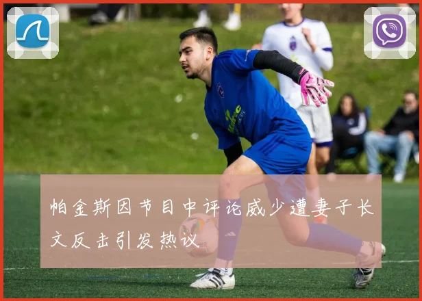 帕金斯因节目中评论威少遭妻子长文反击引发热议