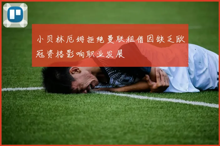 小贝林厄姆拒绝曼联租借因缺乏欧冠资格影响职业发展