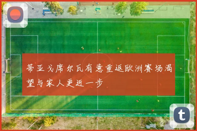 蒂亚戈席尔瓦有意重返欧洲赛场渴望与家人更近一步
