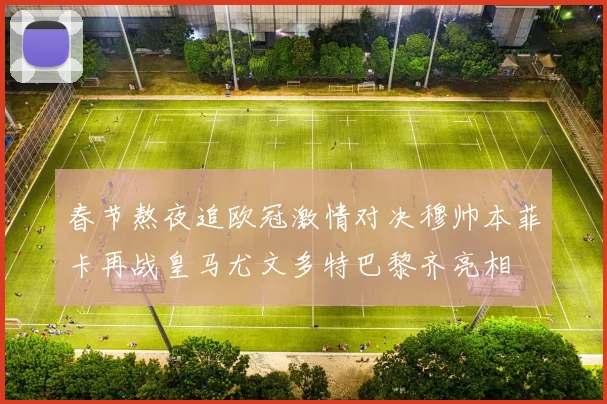 春节熬夜追欧冠激情对决穆帅本菲卡再战皇马尤文多特巴黎齐亮相