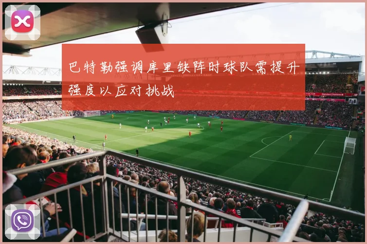 巴特勒强调库里缺阵时球队需提升强度以应对挑战