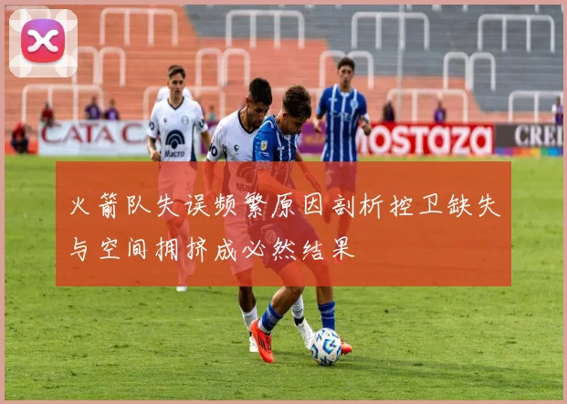 火箭队失误频繁原因剖析控卫缺失与空间拥挤成必然结果