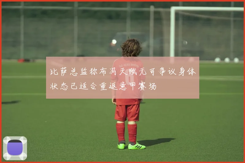 比萨总监称布冯天赋无可争议身体状态已适合重返意甲赛场