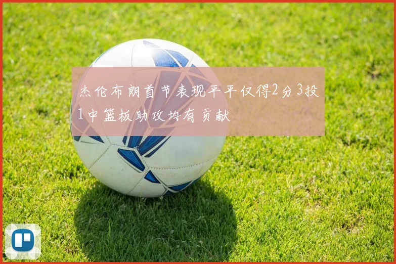 杰伦布朗首节表现平平仅得2分3投1中篮板助攻均有贡献