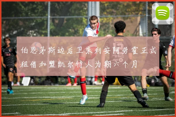 伯恩茅斯边后卫朱利安阿劳霍正式租借加盟凯尔特人为期六个月