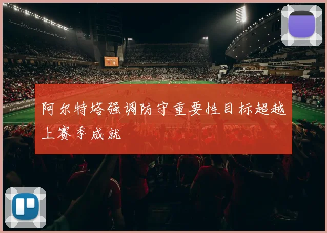 阿尔特塔强调防守重要性目标超越上赛季成就