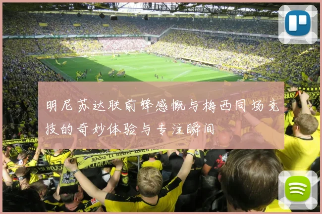 明尼苏达联前锋感慨与梅西同场竞技的奇妙体验与专注瞬间