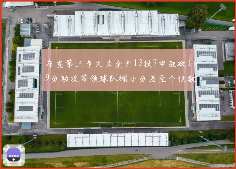 布克第三节火力全开13投7中狂砍19分助攻带领球队缩小分差至个位数