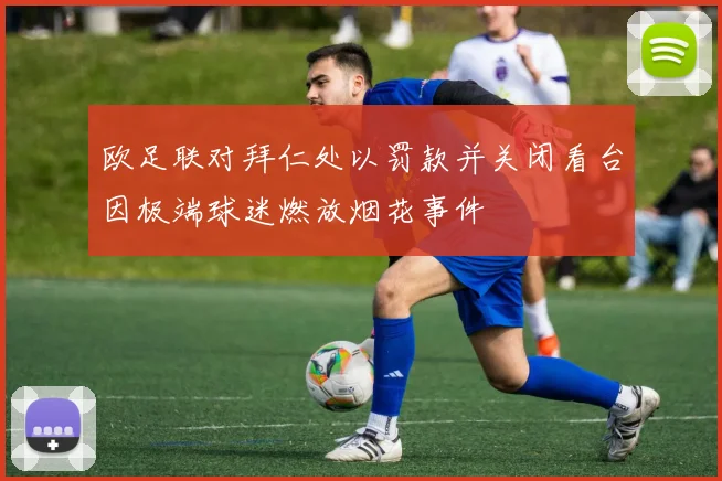 欧足联对拜仁处以罚款并关闭看台因极端球迷燃放烟花事件
