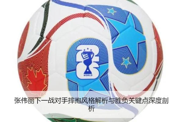 张伟丽下一战对手摔抱风格解析与胜负关键点深度剖析
